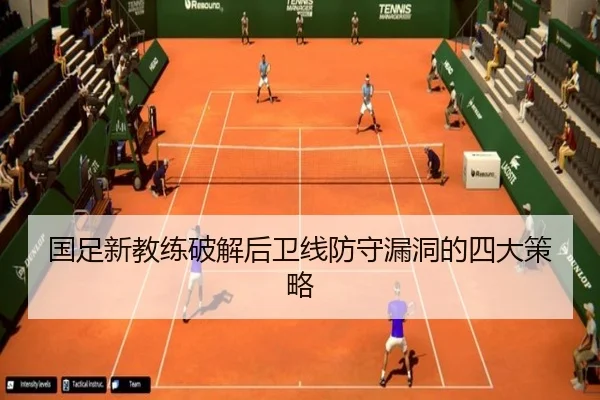 国足新教练破解后卫线防守漏洞的四大策略