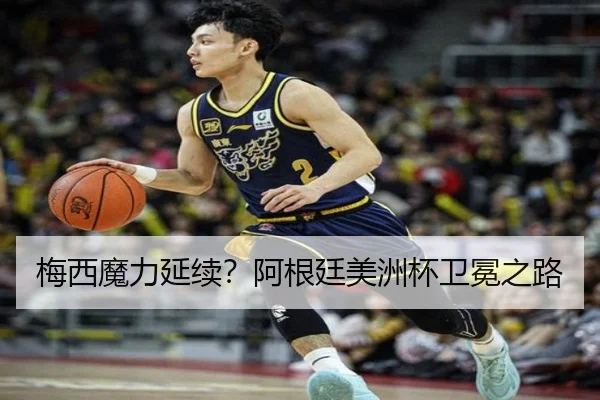 梅西魔力延续？阿根廷美洲杯卫冕之路