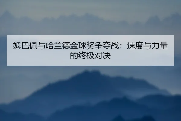 姆巴佩与哈兰德金球奖争夺战：速度与力量的终极对决
