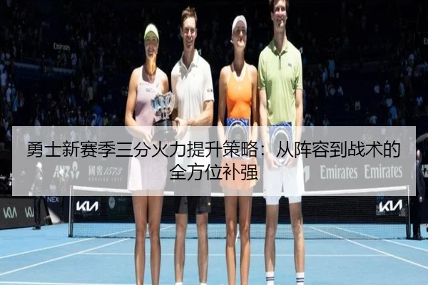 勇士新赛季三分火力提升策略：从阵容到战术的全方位补强