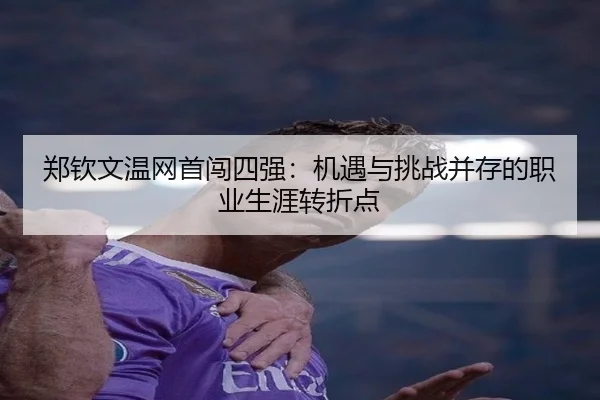 郑钦文温网首闯四强：机遇与挑战并存的职业生涯转折点